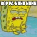 Pa-nunu nanni | SPUNCH BOP PA-NUNU NANNI BE LIKE: | image tagged in pa-nunu nanni | made w/ Imgflip meme maker