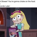 Relate? | Mom: Eat Slower! You’re gonna choke on the food.
Me: okay.
Me 5 Seconds Later: | image tagged in gifs,memes,moms,relatable memes,svtfoe,star vs the forces of evil | made w/ Imgflip video-to-gif maker