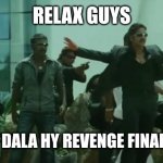 Relax Boys | RELAX GUYS; ABHI DANA DALA HY REVENGE FINAL MN LEN GY | image tagged in relax boys | made w/ Imgflip meme maker