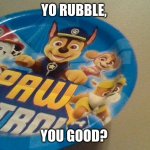 Crappy design | YO RUBBLE, YOU GOOD? | image tagged in you good,paw patrol,crappy design | made w/ Imgflip meme maker