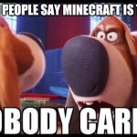 i hate meinkrrraft | ME WHEN PEOPLE SAY MINECRAFT IS THE BEST: | image tagged in nobody cares,us-president-joe-biden,minecraft sucks | made w/ Imgflip meme maker