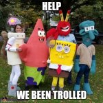 bootleg | HELP; WE BEEN TROLLED | image tagged in bootleg spongebob,memes,funny,bootleg,spongebob | made w/ Imgflip meme maker