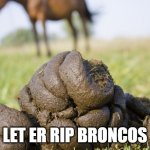 Pile O' horse shit | LET ER RIP BRONCOS | image tagged in pile o' horse shit | made w/ Imgflip meme maker