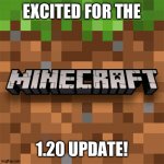 Minecraft 1.20 | EXCITED FOR THE; 1.20 UPDATE! | image tagged in minecraft logo | made w/ Imgflip meme maker