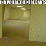 Found them | I FOUND WHERE THE NERF DARTS GO | image tagged in the backrooms | made w/ Imgflip meme maker