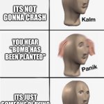 Airplane Mode | UR ON THE PLANE; ITS NOT GONNA CRASH; YOU HEAR "BOMB HAS BEEN PLANTED"; ITS JUST SOMEONE PLAYING CALL OF DUTY; THERE PHONE ISN'T ON AIRPLANE MODE | image tagged in panik 5 panel | made w/ Imgflip meme maker