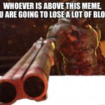 Uh oh | WHOEVER IS ABOVE THIS MEME, YOU ARE GOING TO LOSE A LOT OF BLOOD | image tagged in doom dislikes you | made w/ Imgflip meme maker