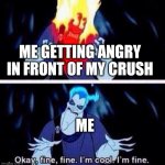 This has all happened to us | ME GETTING ANGRY IN FRONT OF MY CRUSH; ME | image tagged in hades | made w/ Imgflip meme maker