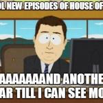 Aaaaand Its Gone | OH COOL NEW EPISODES OF HOUSE OF CARDS AAAAAAAAND ANOTHER YEAR TILL I CAN SEE MORE | image tagged in aaaaand its gone | made w/ Imgflip meme maker