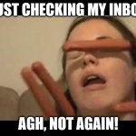 Every time! | JUST CHECKING MY INBOX; AGH, NOT AGAIN! | image tagged in hotdogs | made w/ Imgflip meme maker