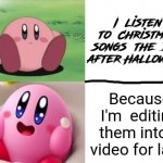 Otherwise, wait til' after Thanksgiving dinner like a normal person | I  listen to  Christmas songs  the  day after Halloween; Because I'm  editing them into a video for later | image tagged in bored kirb happy kirb,christmas,halloween,pagan,music meme,music | made w/ Imgflip meme maker