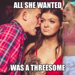 Reality Bites | ALL SHE WANTED; WAS A THREESOME | image tagged in guy talking to girl in club,club,threesome,real life,in real life | made w/ Imgflip meme maker