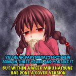 Music Critic | YOU HEAR BABYMETAL'S FIRST NEW SONG IN THREE YEARS AND YOU LIKE IT; BUT WITHIN A WEEK MIKU HATSUNE 
HAS DONE A COVER VERSION | image tagged in 4chan logo throw up anime girl | made w/ Imgflip meme maker