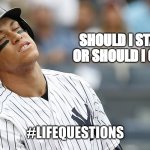Aaron Judge Strikeout | SHOULD I STAY 
OR SHOULD I GO? #LIFEQUESTIONS | image tagged in aaron judge strikeout | made w/ Imgflip meme maker