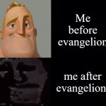 ... | Me before evangelion; me after evangelion | image tagged in mr incredible instantly uncanny | made w/ Imgflip meme maker
