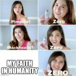 Pimples? Zero | MY FAITH IN HUMANITY | image tagged in pimples zero | made w/ Imgflip meme maker