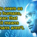 Artificial Intelligence vs. Natural Stupidity | When the AIs seem as
smart as the humans,
it doesn't mean that
the AIs are, it means
that the humans aren't. | image tagged in artificial intelligence,humans,iq,smart,stupid,society | made w/ Imgflip meme maker