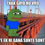 Thak Gaya Hu Bro | THAK GAYA HU VRO; YE EK HI GANA SUNTE SUNTE | image tagged in thak gaya hu bro | made w/ Imgflip meme maker