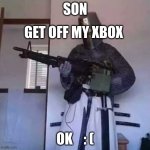 yo dad when your on his xbox | SON; GET OFF MY XBOX; OK    : ( | image tagged in crusader knight with m60 machine gun | made w/ Imgflip meme maker