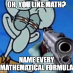 Math | OH, YOU LIKE MATH? NAME EVERY MATHEMATICAL FORMULA | image tagged in squidward with a gun,squidward,oh you,gun,guns,spongebob | made w/ Imgflip meme maker