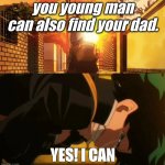 You too can become ____ | you young man can also find your dad. YES! I CAN | image tagged in you too can become ____ | made w/ Imgflip meme maker