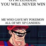 I am 4 Parallel Universes ahead of you | GYM LEADER: YOU WILL NEVER WIN; ME WHO GAVE MY POKEMON ALL OF MY XP CANDIES: | image tagged in i am 4 parallel universes ahead of you | made w/ Imgflip meme maker