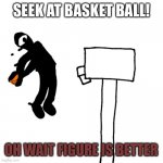Seek Ballin | SEEK AT BASKET BALL! OH WAIT FIGURE IS BETTER | image tagged in seek ballin | made w/ Imgflip meme maker