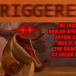 That's my new rule today and if u dont like it u can lump the hell out of it so don't screw up | ME FROM NOW ON WHENEVER ANYONE GETS MAD AT ME FOR DOING AN ICE CREAM FLOAT | image tagged in triggered croc,memes,new rules,kung fu panda,you were warned,new rule | made w/ Imgflip meme maker