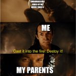 cast it into the fire | AN EMBARRASSING VIDEO OF ME WHEN I WAS 8; ME; MY PARENTS | image tagged in cast it into the fire | made w/ Imgflip meme maker
