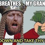 No thanks grandma | ME: *BREATHES* , MY GRANDMA: | image tagged in quiet down and take thy riches | made w/ Imgflip meme maker