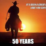 Goodbye | IT'S BEEN A GREAT RIDE!
LOVE YOU GUYS; 50 YEARS | image tagged in cowboy rides into sunset | made w/ Imgflip meme maker