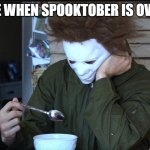 me when spooktober is over with | ME WHEN SPOOKTOBER IS OVER | image tagged in sad michael myers | made w/ Imgflip meme maker