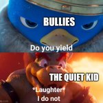 The quiet kid wins to the very end | BULLIES; THE QUIET KID | image tagged in do you yield,bullies,quiet kid | made w/ Imgflip meme maker