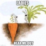 That's me fr | LADIES; HEAR ME OUT | image tagged in big carrot small carrot | made w/ Imgflip meme maker