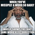 Come on Imgflip. You can't give the same word as a correction! | WHEN YOU'VE MISSPELT A WORD SO BADLY; IMGFLIP SHOWS THE EXACT SAME WORD AS A CORRECTION | image tagged in morgan freeman headache,spelling error,grammar,fail,words | made w/ Imgflip meme maker