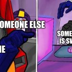 ... | SOMEONE ELSE; SOMEONE THAT IS SWAERING; ME | image tagged in transformer yells at cat | made w/ Imgflip meme maker