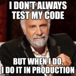 Don't always test code | I DON'T ALWAYS TEST MY CODE; BUT WHEN I DO, I DO IT IN PRODUCTION | image tagged in i don't always | made w/ Imgflip meme maker