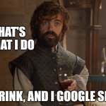 40% of my job is knowledge, the other 60%... | THAT'S WHAT I DO; I DRINK, AND I GOOGLE SHIT | image tagged in i drink and i know things,tech support,helpdesk | made w/ Imgflip meme maker