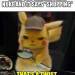 Why does it have a shopping option | WHEN YOU SEARCH FOR A NUKE AND IT SAYS “SHOPPING” | image tagged in that's a twist | made w/ Imgflip meme maker