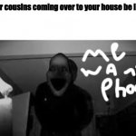 Cousins coming over | Your cousins coming over to your house be like: | image tagged in midnight man wanting phone | made w/ Imgflip meme maker