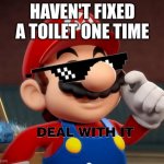 Cleanest plumber around | HAVEN'T FIXED A TOILET ONE TIME | image tagged in mario deal with it | made w/ Imgflip meme maker