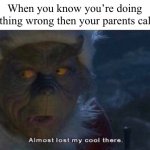 Almost Lost My Cool There | When you know you’re doing something wrong then your parents call you | image tagged in almost lost my cool there | made w/ Imgflip meme maker