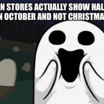 *happy ghost noises* | ME WHEN STORES ACTUALLY SHOW HALLOWEEN STUFF IN OCTOBER AND NOT CHRISTMAS STUFF | image tagged in halloween,memes,spooktober,ghost,store | made w/ Imgflip meme maker