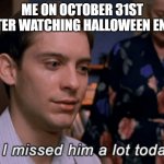 Halloween ends spoilers!! | ME ON OCTOBER 31ST AFTER WATCHING HALLOWEEN ENDS | image tagged in i missed him a lot today,halloween,michael myers | made w/ Imgflip meme maker