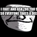 Lol Smell Farts | WHEN I FART AND ASK ''DO YOU SMELL BURGERS SO EVERYONE TAKES A DEEP BREATH; AND THEY ALL DIE | image tagged in gifs,trollge | made w/ Imgflip video-to-gif maker