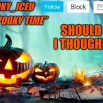 Iceu Spooky Template #1 | SHOULD I THOUGH? | image tagged in iceu spooky template 1 | made w/ Imgflip meme maker
