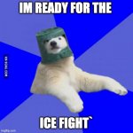 Poorly prepared polar bear | IM READY FOR THE; ICE FIGHT` | image tagged in poorly prepared polar bear | made w/ Imgflip meme maker