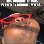 Black man with puff cheeks | ME TRYING NOT TO LAUGH WHEN SOMEONE SAYS THIS CHARACTER WAS PLAYED BY MICHAEL MYERS | image tagged in black man with puff cheeks | made w/ Imgflip meme maker