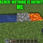 cobblestone generator | TEACHER: NOTHING IS INFINITE; ME: | image tagged in cobblestone generator | made w/ Imgflip meme maker