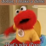 iPoop | Boss makes a dollar, I make a dime; That’s why iPoop on the company time | image tagged in elmo toilet,time,company,boss,workers | made w/ Imgflip meme maker